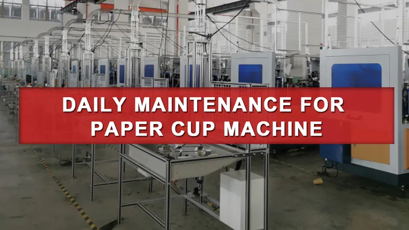 Daily Maintenance Checklist for Optimal Paper Cup Machine Performance
